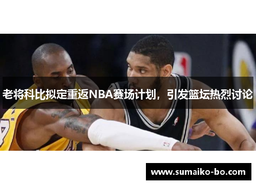 老将科比拟定重返NBA赛场计划，引发篮坛热烈讨论