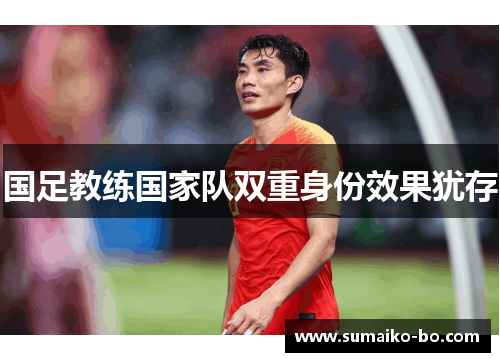 国足教练国家队双重身份效果犹存